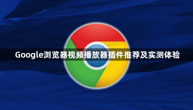 Google浏览器视频播放器插件推荐及实测体验1