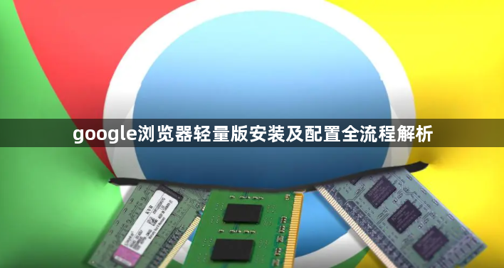 google浏览器轻量版安装及配置全流程解析1