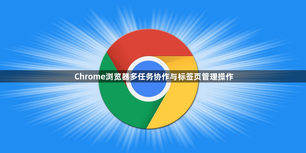 Chrome浏览器多任务协作与标签页管理操作1