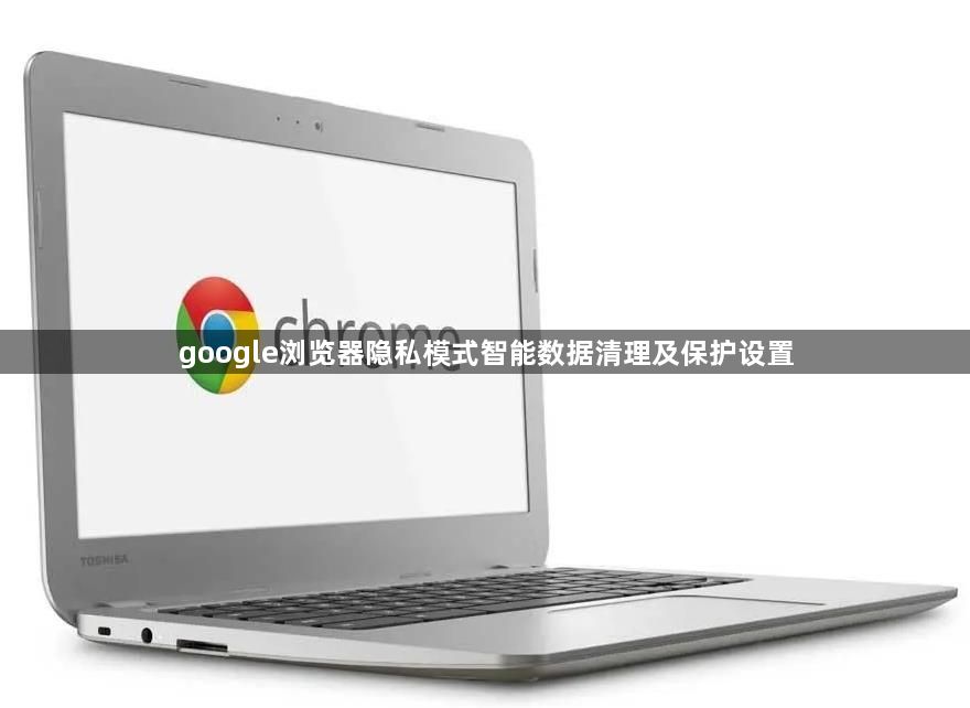google浏览器隐私模式智能数据清理及保护设置1