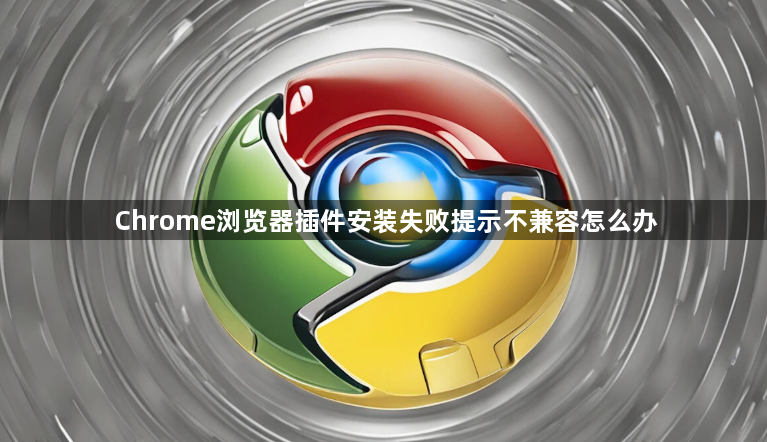 Chrome浏览器插件安装失败提示不兼容怎么办1