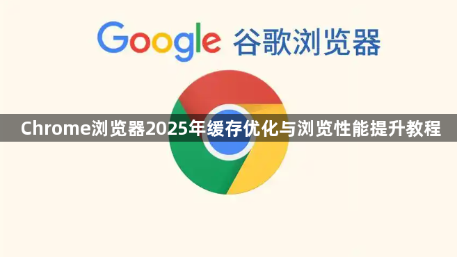 Chrome浏览器2025年缓存优化与浏览性能提升教程1