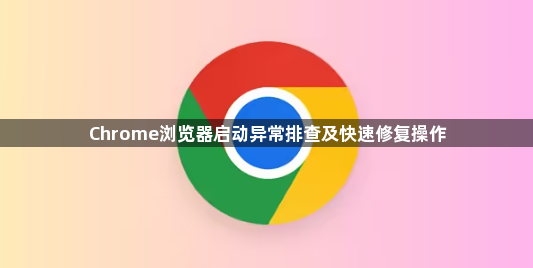 Chrome浏览器启动异常排查及快速修复操作1