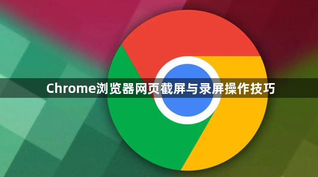 Chrome浏览器网页截屏与录屏操作技巧1