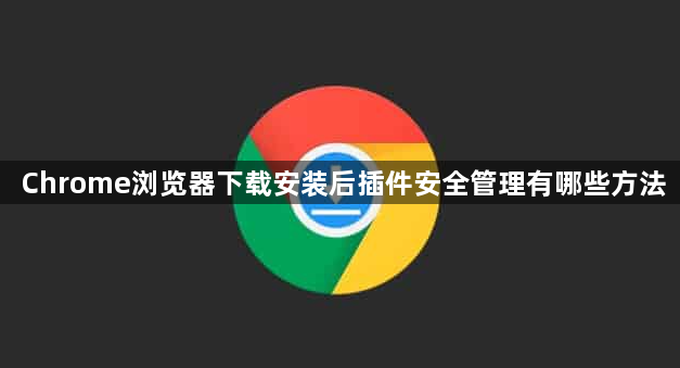 Chrome浏览器下载安装后插件安全管理有哪些方法1