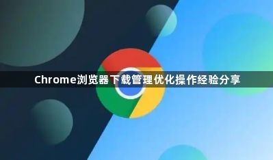 Chrome浏览器下载管理优化操作经验分享1
