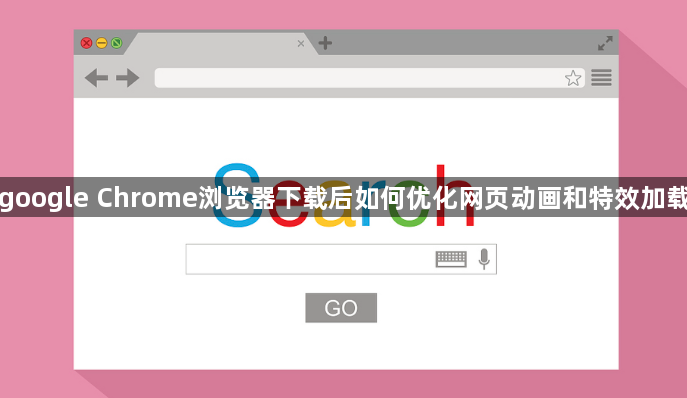 google Chrome浏览器下载后如何优化网页动画和特效加载1