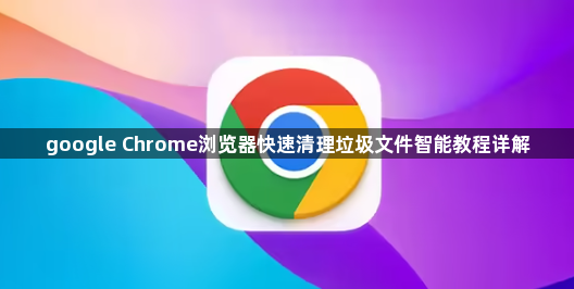 google Chrome浏览器快速清理垃圾文件智能教程详解1