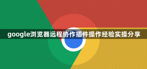 google浏览器远程协作插件操作经验实操分享1