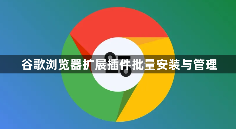 谷歌浏览器扩展插件批量安装与管理1