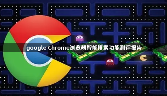 google Chrome浏览器智能搜索功能测评报告1