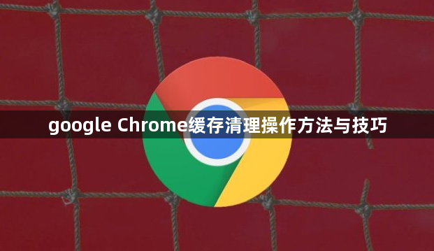 google Chrome缓存清理操作方法与技巧1