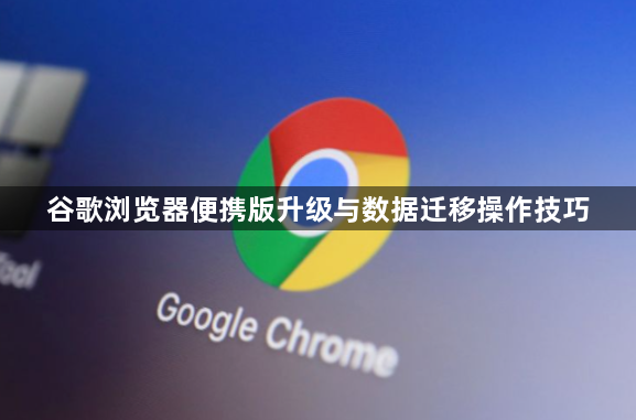 谷歌浏览器便携版升级与数据迁移操作技巧1