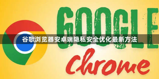 谷歌浏览器安卓端隐私安全优化最新方法1