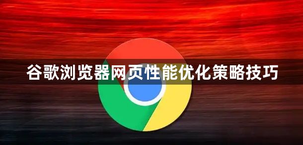 谷歌浏览器网页性能优化策略技巧1