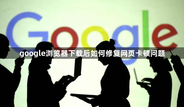 google浏览器下载后如何修复网页卡顿问题1