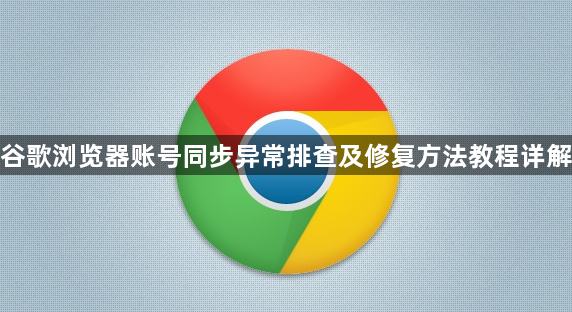 谷歌浏览器账号同步异常排查及修复方法教程详解1