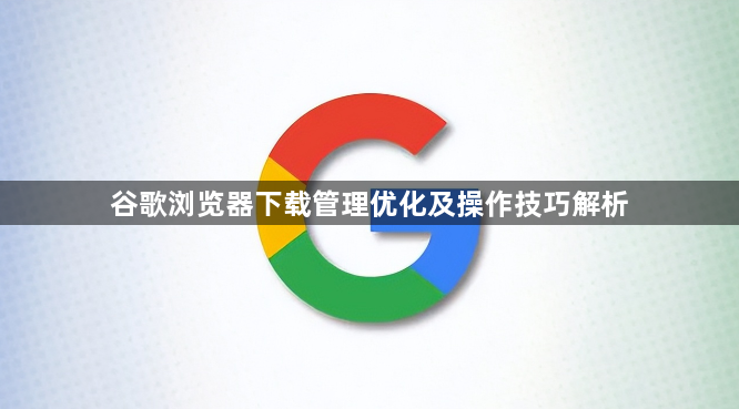 谷歌浏览器下载管理优化及操作技巧解析1