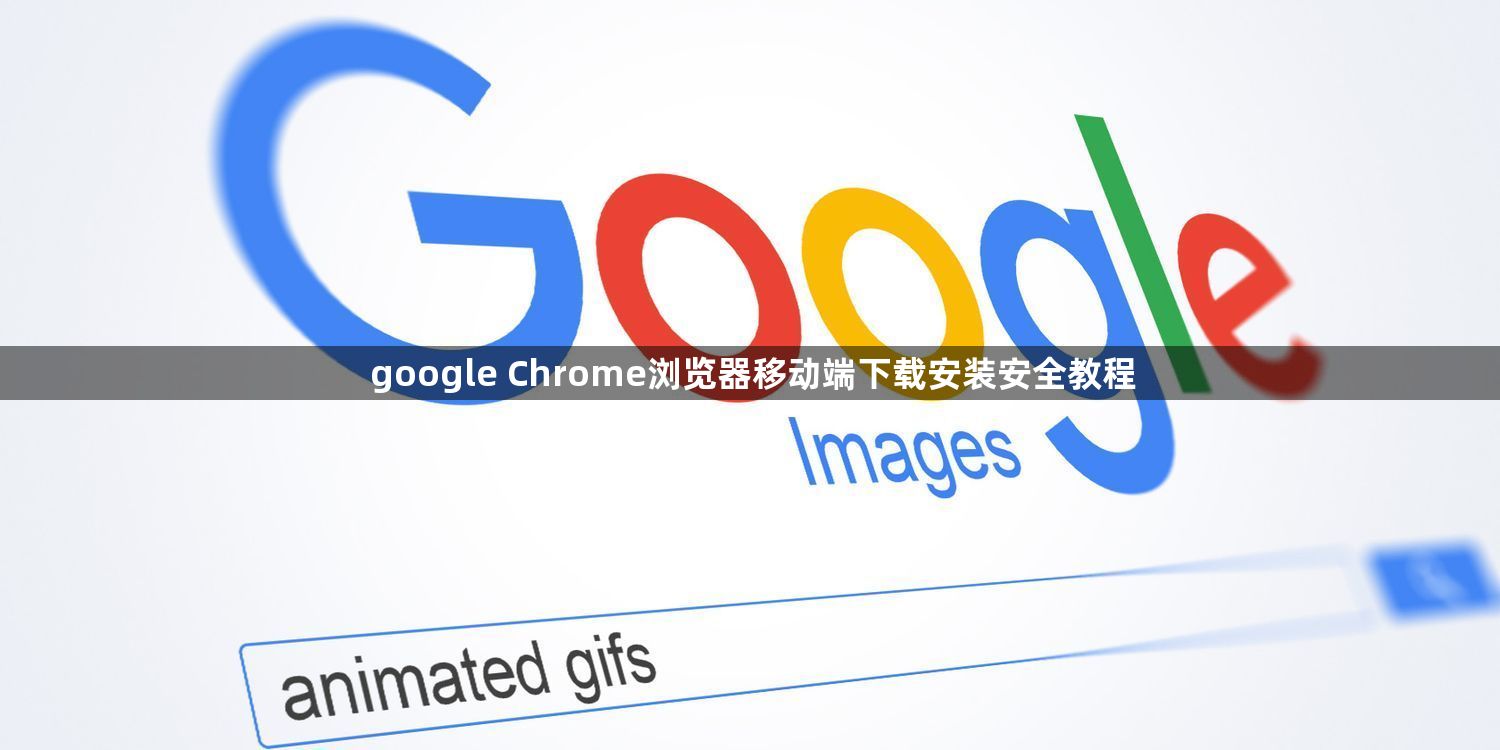 google Chrome浏览器移动端下载安装安全教程1