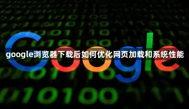 google浏览器下载后如何优化网页加载和系统性能1
