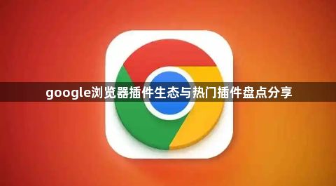 google浏览器插件生态与热门插件盘点分享1