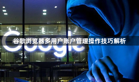 谷歌浏览器多用户账户管理操作技巧解析1