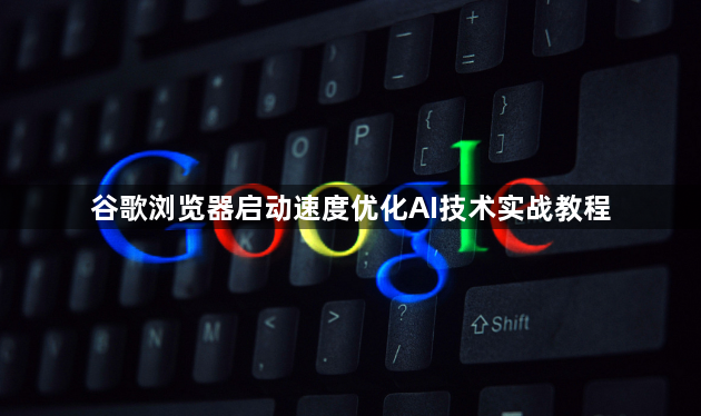 谷歌浏览器启动速度优化AI技术实战教程1