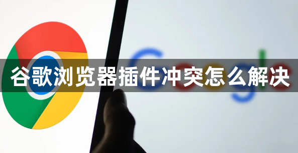 谷歌浏览器插件冲突怎么解决1