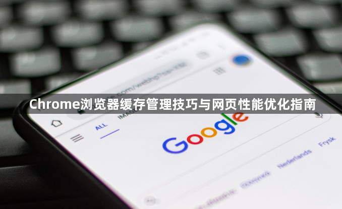 Chrome浏览器缓存管理技巧与网页性能优化指南1