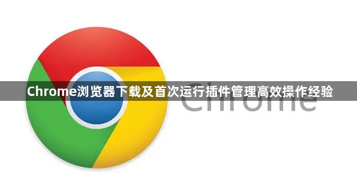 Chrome浏览器下载及首次运行插件管理高效操作经验1