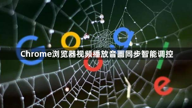 Chrome浏览器视频播放音画同步智能调控1