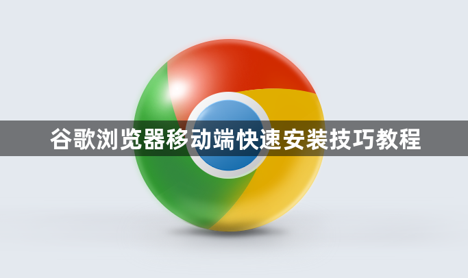 谷歌浏览器移动端快速安装技巧教程1