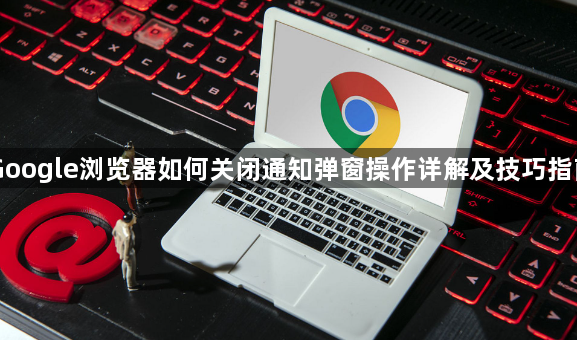 Google浏览器如何关闭通知弹窗操作详解及技巧指南1