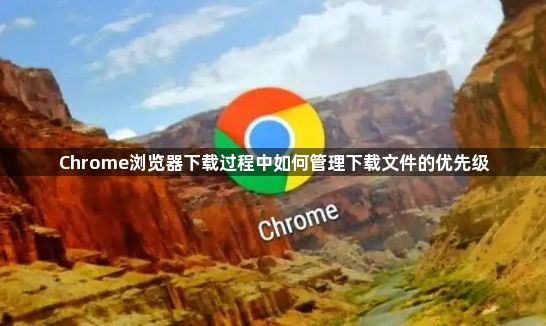 Chrome浏览器下载过程中如何管理下载文件的优先级1