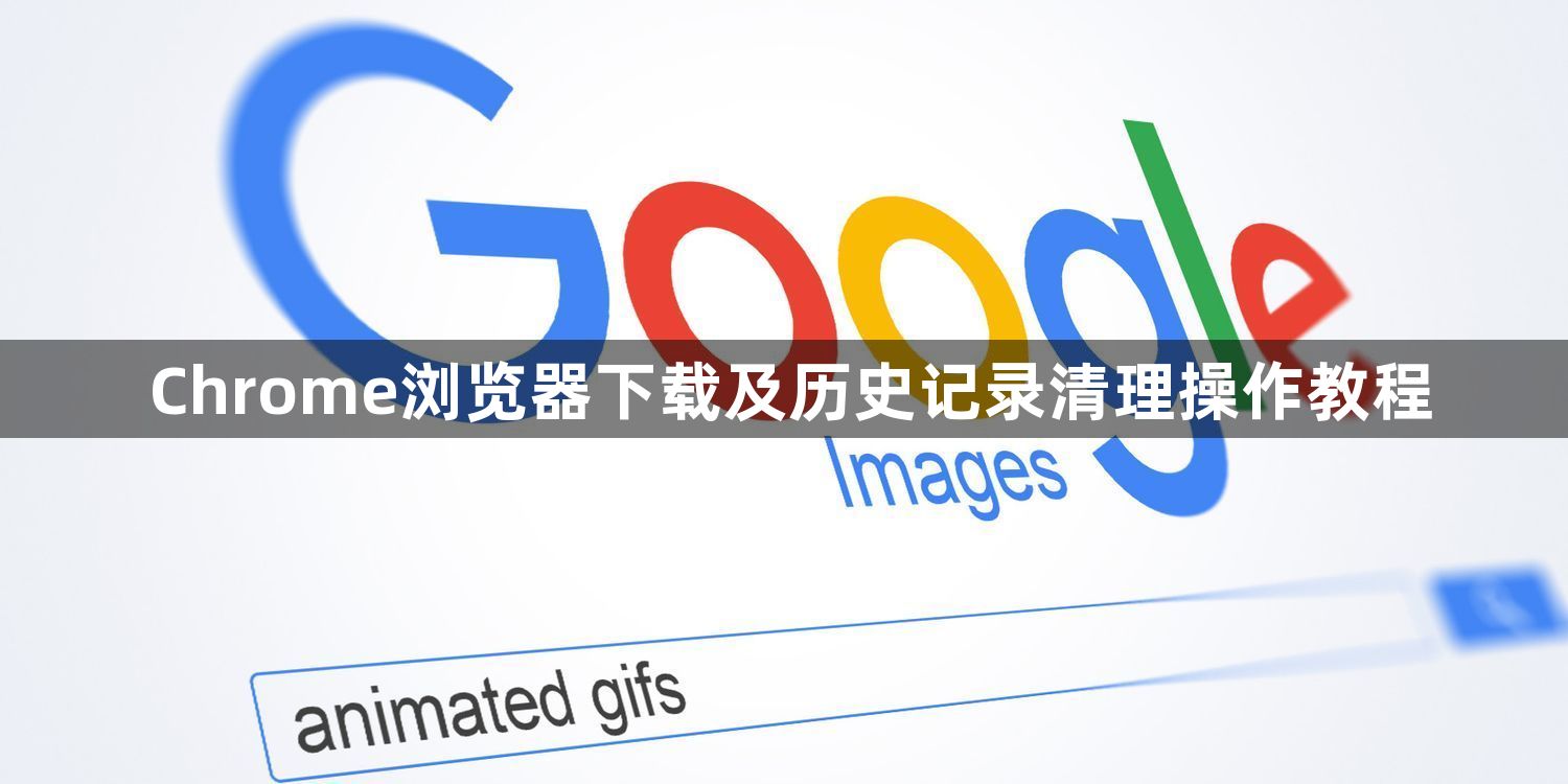 Chrome浏览器下载及历史记录清理操作教程1