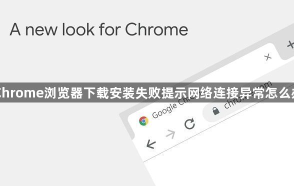 Chrome浏览器下载安装失败提示网络连接异常怎么办1