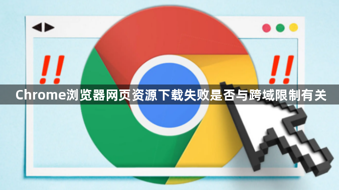 Chrome浏览器网页资源下载失败是否与跨域限制有关1