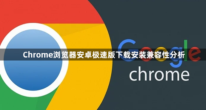 Chrome浏览器安卓极速版下载安装兼容性分析1