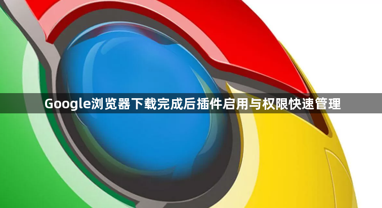 Google浏览器下载完成后插件启用与权限快速管理1