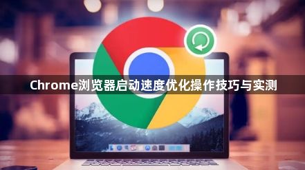Chrome浏览器启动速度优化操作技巧与实测1