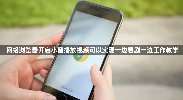 网络浏览器开启小窗播放视频可以实现一边看剧一边工作教学1