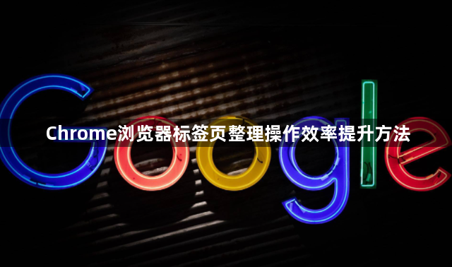 Chrome浏览器标签页整理操作效率提升方法1