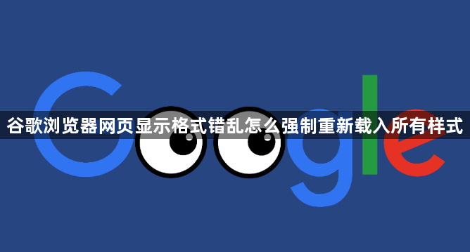 谷歌浏览器网页显示格式错乱怎么强制重新载入所有样式1