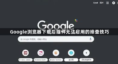 Google浏览器下载后插件无法启用的排查技巧1