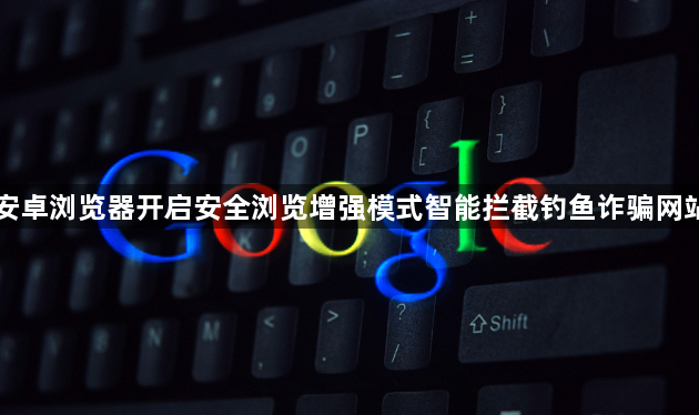 安卓浏览器开启安全浏览增强模式智能拦截钓鱼诈骗网站1