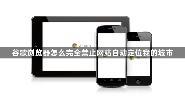 谷歌浏览器怎么完全禁止网站自动定位我的城市1