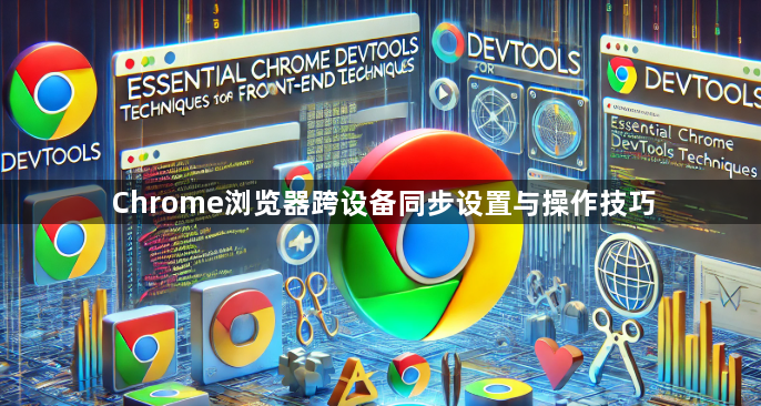 Chrome浏览器跨设备同步设置与操作技巧1