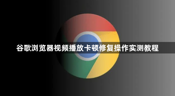 谷歌浏览器视频播放卡顿修复操作实测教程1