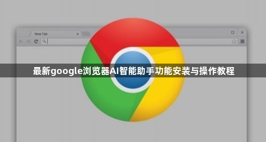 最新google浏览器AI智能助手功能安装与操作教程1
