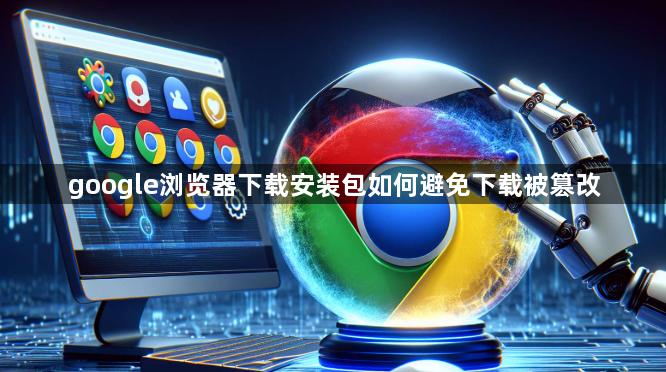 google浏览器下载安装包如何避免下载被篡改1